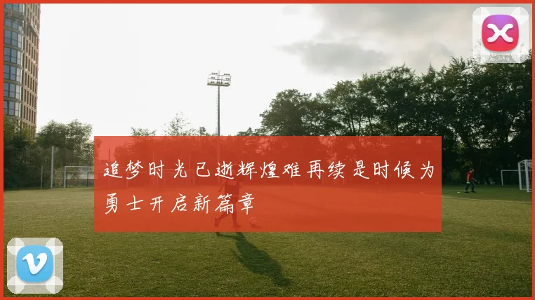 追梦时光已逝辉煌难再续是时候为勇士开启新篇章